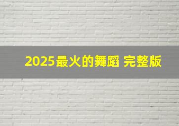 2025最火的舞蹈 完整版